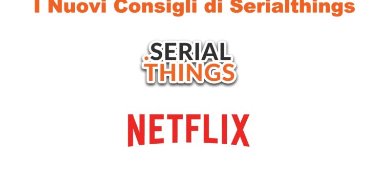I nuovi consigli di SerialThings – Netflix